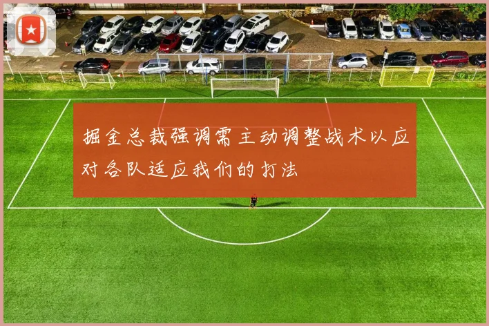 掘金总裁强调需主动调整战术以应对各队适应我们的打法