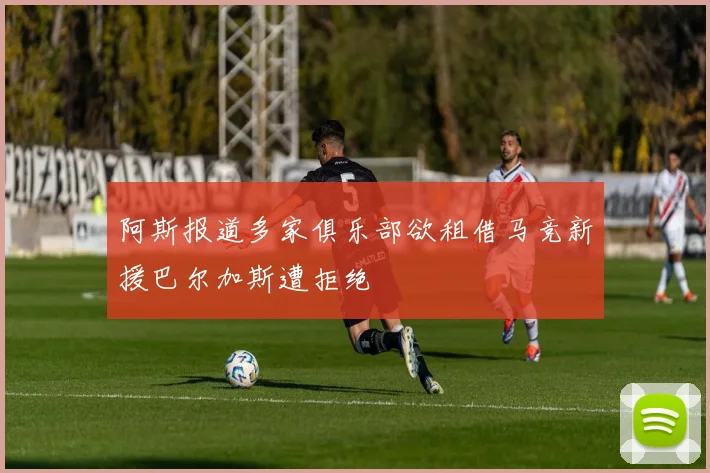 阿斯报道多家俱乐部欲租借马竞新援巴尔加斯遭拒绝