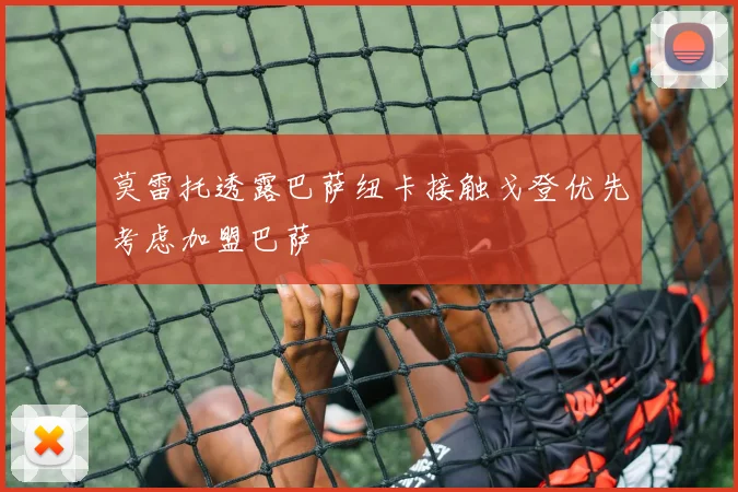 莫雷托透露巴萨纽卡接触戈登优先考虑加盟巴萨