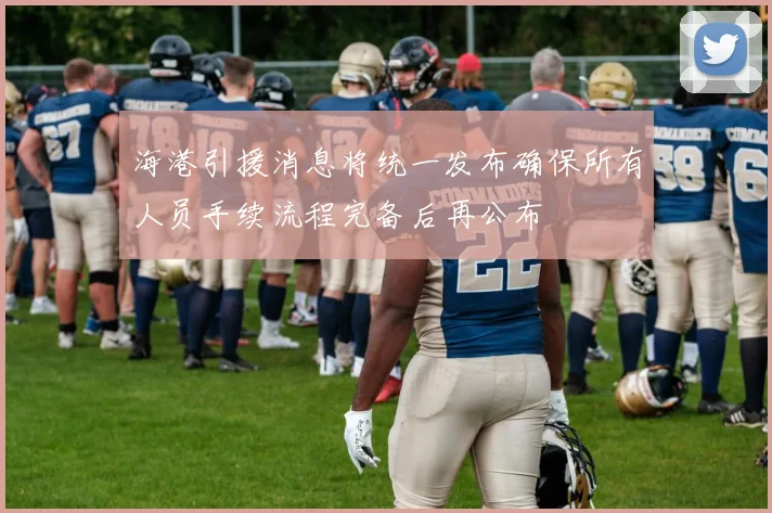 海港引援消息将统一发布确保所有人员手续流程完备后再公布